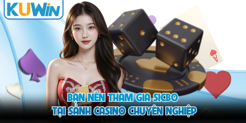 Bạn nên tham gia Sicbo tại sảnh casino chuyên nghiệp