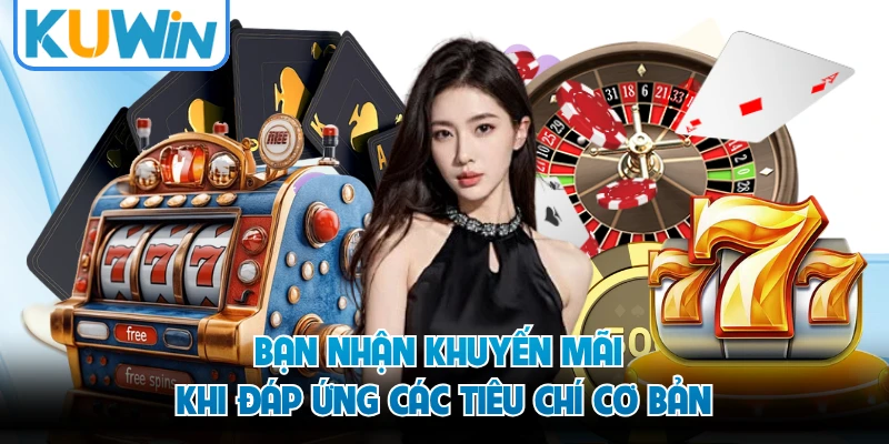 Bạn nhận khuyến mãi khi đáp ứng các tiêu chí cơ bản