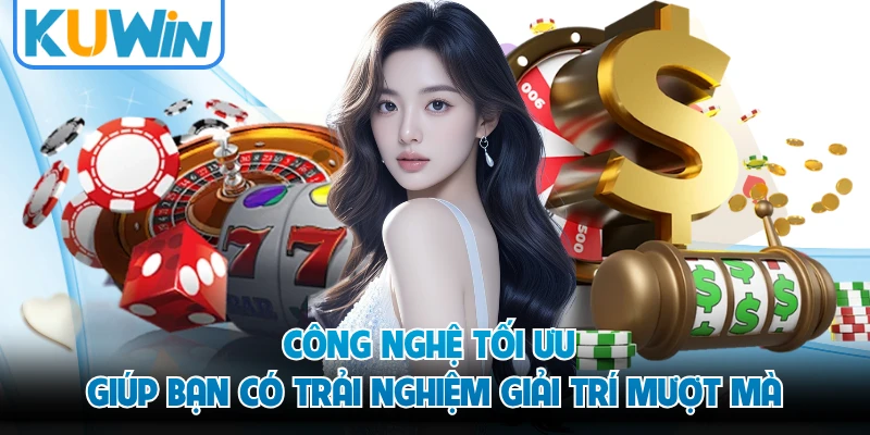 Công nghệ tối ưu giúp bạn có trải nghiệm giải trí muojt mà