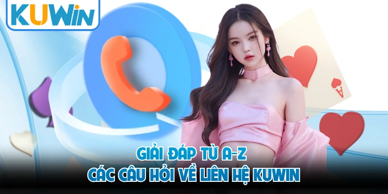 Giải đáp từ A-Z các câu hỏi về liên hệ KUWIN