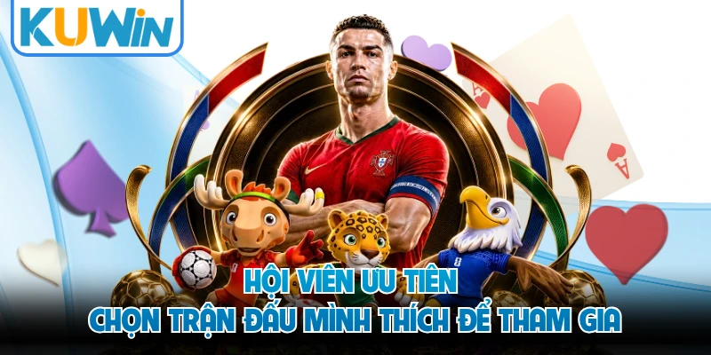 Hội viên ưu tiên chọn trận đấu mình thích để tham gia