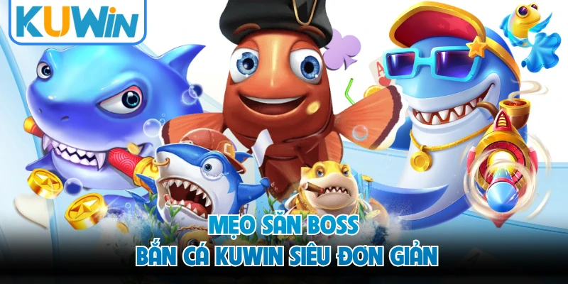 Mẹo săn boss bắn cá KUWIN siêu đơn giản