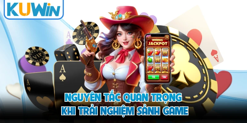 Nguyên tắc quan trọng khi trải nghiệm sảnh game