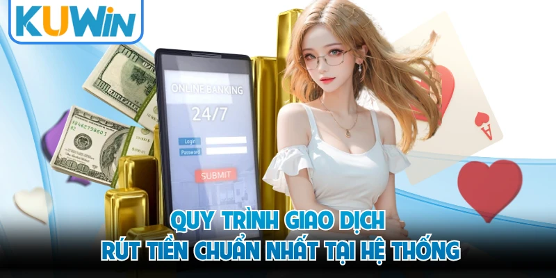 Quy trình giao dịch rút tiền chuẩn nhất tại hệ thống